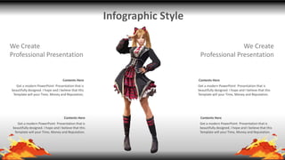 Infographic Style
Contents Here
Get a modern PowerPoint Presentation that is
beautifully designed. I hope and I believe that this
Template will your Time, Money and Reputation.
Contents Here
Get a modern PowerPoint Presentation that is
beautifully designed. I hope and I believe that this
Template will your Time, Money and Reputation.
Contents Here
Get a modern PowerPoint Presentation that is
beautifully designed. I hope and I believe that this
Template will your Time, Money and Reputation.
Contents Here
Get a modern PowerPoint Presentation that is
beautifully designed. I hope and I believe that this
Template will your Time, Money and Reputation.
We Create
Professional Presentation
We Create
Professional Presentation
 