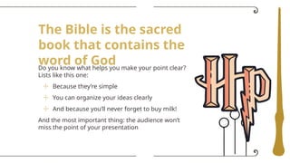The Bible is the sacred
book that contains the
word of God
Do you know what helps you make your point clear?
Lists like this one:
☩ Because they’re simple
☩ You can organize your ideas clearly
☩ And because you’ll never forget to buy milk!
And the most important thing: the audience won’t
miss the point of your presentation
 