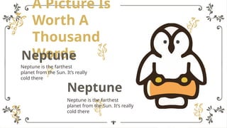 A Picture Is
Worth A
Thousand
Words
Neptune
Neptune is the farthest
planet from the Sun. It’s really
cold there
Neptune
Neptune is the farthest
planet from the Sun. It’s really
cold there
 