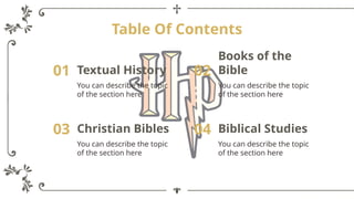 Table Of Contents
01 Textual History
You can describe the topic
of the section here
02
Books of the
Bible
You can describe the topic
of the section here
03 Christian Bibles
You can describe the topic
of the section here
04 Biblical Studies
You can describe the topic
of the section here
 