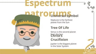 Espectrum
patrorums
Universal Symbol
Neptune is the farthest
planet from the Sun
Tree Of Life
Venus is the second planet
from the Sun
Christ’s
Crucifixion
Jupiter is the biggest planet
in the Solar System
 