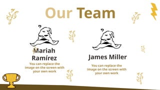 Our Team
James Miller
Mariah
Ramírez
You can replace the
image on the screen with
your own work
You can replace the
image on the screen with
your own work
 