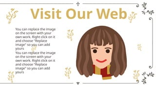 Visit Our Web
You can replace the image
on the screen with your
own work. Right click on it
and choose "Replace
image" so you can add
yours
You can replace the image
on the screen with your
own work. Right click on it
and choose "Replace
image" so you can add
yours
 