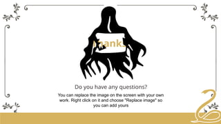 Thanks!
Do you have any questions?
You can replace the image on the screen with your own
work. Right click on it and choose "Replace image" so
you can add yours
 