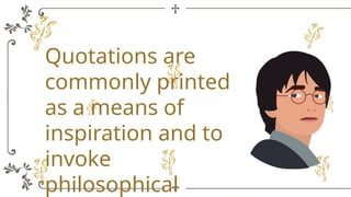 Quotations are
commonly printed
as a means of
inspiration and to
invoke
philosophical
 