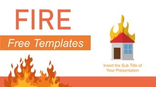 Free Templates
Insert the Sub Title of
Your Presentation
FIRE
 