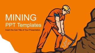 PPT Templates
Insert the Sub Title of Your Presentation
MINING
 