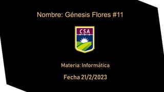 Nombre: Génesis Flores #11
Materia: Informática
Fecha 21/2/2023
 