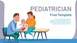 PEDIATRICIAN
Free Template
You can simply impress your
audience and add a unique zing and
appeal to your Presentations. Easy to
change colors, photos and Text.
 