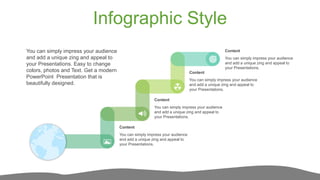 Infographic Style
Content
You can simply impress your audience
and add a unique zing and appeal to
your Presentations.
Content
You can simply impress your audience
and add a unique zing and appeal to
your Presentations.
Content
You can simply impress your audience
and add a unique zing and appeal to
your Presentations.
Content
You can simply impress your audience
and add a unique zing and appeal to
your Presentations.
You can simply impress your audience
and add a unique zing and appeal to
your Presentations. Easy to change
colors, photos and Text. Get a modern
PowerPoint Presentation that is
beautifully designed.
 