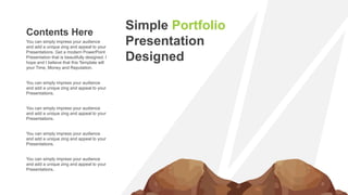 You can simply impress your audience
and add a unique zing and appeal to your
Presentations. Get a modern PowerPoint
Presentation that is beautifully designed. I
hope and I believe that this Template will
your Time, Money and Reputation.
Contents Here
You can simply impress your audience
and add a unique zing and appeal to your
Presentations.
You can simply impress your audience
and add a unique zing and appeal to your
Presentations.
You can simply impress your audience
and add a unique zing and appeal to your
Presentations.
You can simply impress your audience
and add a unique zing and appeal to your
Presentations.
Simple Portfolio
Presentation
Designed
 