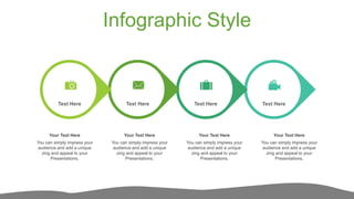 Infographic Style
Text Here
Text Here
Your Text Here
You can simply impress your
audience and add a unique
zing and appeal to your
Presentations.
Your Text Here
You can simply impress your
audience and add a unique
zing and appeal to your
Presentations.
Your Text Here
You can simply impress your
audience and add a unique
zing and appeal to your
Presentations.
Your Text Here
You can simply impress your
audience and add a unique
zing and appeal to your
Presentations.
Text Here
Text Here
 