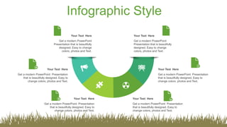 Infographic Style
Your Text Here
Get a modern PowerPoint
Presentation that is beautifully
designed. Easy to change
colors, photos and Text.
Your Text Here
Get a modern PowerPoint
Presentation that is beautifully
designed. Easy to change
colors, photos and Text.
Your Text Here
Get a modern PowerPoint Presentation
that is beautifully designed. Easy to
change colors, photos and Text.
Your Text Here
Get a modern PowerPoint Presentation
that is beautifully designed. Easy to
change colors, photos and Text.
Your Text Here
Get a modern PowerPoint Presentation
that is beautifully designed. Easy to
change colors, photos and Text.
Your Text Here
Get a modern PowerPoint Presentation
that is beautifully designed. Easy to
change colors, photos and Text.
 