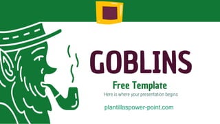 GOBLINS
Free Template
Here is where your presentation begins
plantillaspower-point.com
 