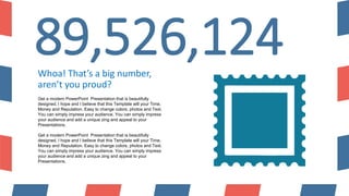 89,526,124
Whoa! That’s a big number,
aren’t you proud?
Get a modern PowerPoint Presentation that is beautifully
designed....