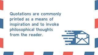 Quotations are commonly
printed as a means of
inspiration and to invoke
philosophical thoughts
from the reader.
 