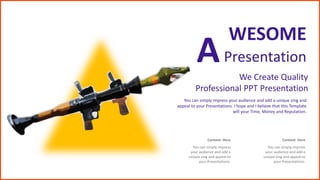 Content Here
You can simply impress
your audience and add a
unique zing and appeal to
your Presentations.
Content Here
You can simply impress
your audience and add a
unique zing and appeal to
your Presentations.
You can simply impress your audience and add a unique zing and
appeal to your Presentations. I hope and I believe that this Template
will your Time, Money and Reputation.
We Create Quality
Professional PPT Presentation
WESOME
Presentation
A
 