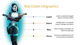 Real Estate Infographics
Venus has a beautiful name and
a very poisonous atmosphere
Jupiter is actually the biggest
planet in the Solar System
Actually, Saturn is composed
mostly of hydrogen and helium
Mars is actually a cold place. It’s
full of iron oxide dust
1
2
3
4 Venus
Mars
Saturn
Jupiter
 