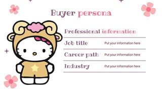 Buyer persona
Professional information
Job title Put your information here
Career path Put your information here
Industry Put your information here
 