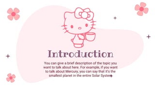Introduction
You can give a brief description of the topic you
want to talk about here. For example, if you want
to talk about Mercury, you can say that it’s the
smallest planet in the entire Solar System
 