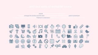 You can resize these icons without losing quality.
You can change the stroke and fill color; just select the icon and click on the paint bucket/pen.
In Google Slides, you can also use Flaticon’s extension, allowing you to customize and add even more icons.
...and our sets of editable icons
 