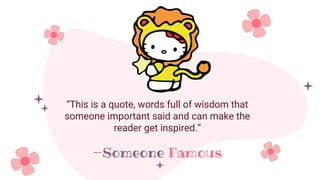 —Someone Famous
“This is a quote, words full of wisdom that
someone important said and can make the
reader get inspired.”
 