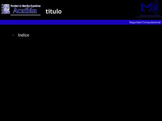 titulo
                    Seguridad Computacional



• Indice
 