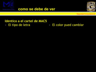 Seguridad Computacional
como se debe de ver
Identico a el cartel de MAC5
• El tipo de letra • El color pued cambiar
 