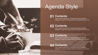 Agenda Style
Get a modern PowerPoint Presentation that is beautifully
designed. I hope and I believe that this Template will your Time.
Contents
01
Get a modern PowerPoint Presentation that is beautifully
designed. I hope and I believe that this Template will your Time.
Contents
02
Get a modern PowerPoint Presentation that is beautifully
designed. I hope and I believe that this Template will your Time.
Contents
03
Get a modern PowerPoint Presentation that is beautifully
designed. I hope and I believe that this Template will your Time.
Contents
04
 