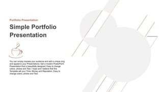 Portfolio Presentation
Simple Portfolio
Presentation
You can simply impress your audience and add a unique zing
and appeal to your Presentations. Get a modern PowerPoint
Presentation that is beautifully designed. Easy to change
colors, photos and Text. I hope and I believe that this
Template will your Time, Money and Reputation. Easy to
change colors, photos and Text.
 