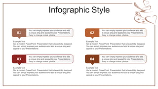 Infographic Style
01
You can simply impress your audience and add
a unique zing and appeal to your Presentations.
Easy to change colors, photos.
Example Text :
Get a modern PowerPoint Presentation that is beautifully designed.
You can simply impress your audience and add a unique zing and
appeal to your Presentations.
02
You can simply impress your audience and add
a unique zing and appeal to your Presentations.
Easy to change colors, photos.
Example Text :
Get a modern PowerPoint Presentation that is beautifully designed.
You can simply impress your audience and add a unique zing and
appeal to your Presentations.
03
You can simply impress your audience and add
a unique zing and appeal to your Presentations.
Easy to change colors, photos.
Example Text :
Get a modern PowerPoint Presentation that is beautifully designed.
You can simply impress your audience and add a unique zing and
appeal to your Presentations.
04
You can simply impress your audience and add
a unique zing and appeal to your Presentations.
Easy to change colors, photos.
Example Text :
Get a modern PowerPoint Presentation that is beautifully designed.
You can simply impress your audience and add a unique zing and
appeal to your Presentations.
 