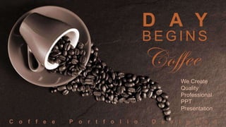 D A Y
B E G I N S
C o f f e e P o r t f o l i o D e s i g n e d
We Create
Quality
Professional
PPT
Presentation
 