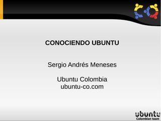 CONOCIENDO UBUNTU


Sergio Andrés Meneses

  Ubuntu Colombia
   ubuntu-co.com
 