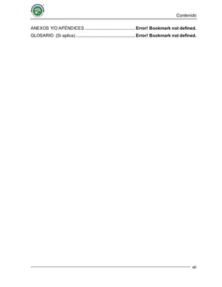 Contenido
vii
ANEXOS Y/O APÉNDICES .............................................. Error! Bookmark not defined.
GLOSARIO (Si aplica) ...................................................... Error! Bookmark not defined.
 