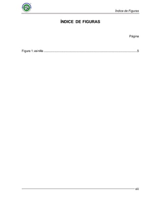 Índice de Figuras
viii
ÍNDICE DE FIGURAS
Página
Figura 1.vainilla .........................................................................................................................5
 