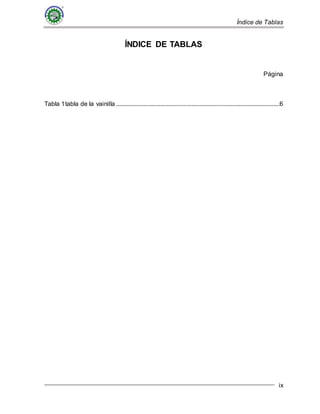 Índice de Tablas
ix
ÍNDICE DE TABLAS
Página
Tabla 1tabla de la vainilla ........................................................................................................6
 