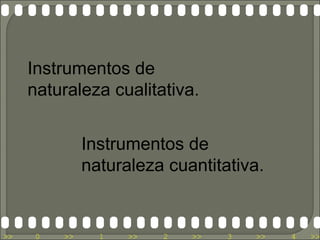 Instrumentos de
     naturaleza cualitativa.


               Instrumentos de
               naturaleza cuantitativa.


>>    0   >>     1   >>   2   >>   3   >>   4   >>
 