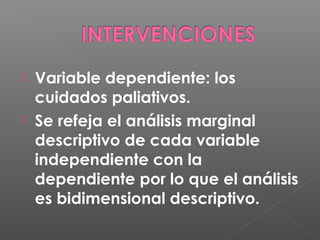 Variable dependiente: los
cuidados paliativos.
Se refeja el análisis marginal
descriptivo de cada variable
independiente con la
dependiente por lo que el análisis
es bidimensional descriptivo.
