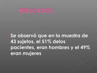 
Se observó que en la muestra de
43 sujetos, el 51% delos
pacientes, eran hombres y el 49%
eran mujeres