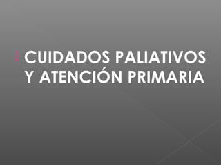 
CUIDADOS PALIATIVOS
Y ATENCIÓN PRIMARIA