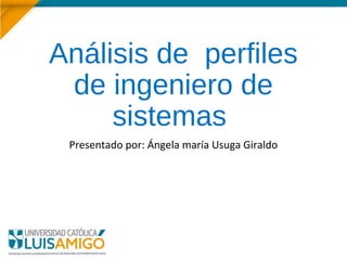 Análisis de perfiles
de ingeniero de
sistemas
Presentado por: Ángela maría Usuga Giraldo
 