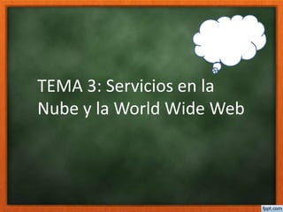 TEMA 3: Servicios en la
Nube y la World Wide Web
 