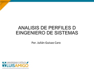 ANALISIS DE PERFILES D
EINGENIERO DE SISTEMAS
Por. Julián Guisao Caro
 