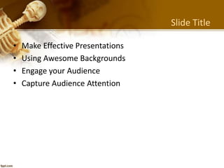 Slide Title
• Make Effective Presentations
• Using Awesome Backgrounds
• Engage your Audience
• Capture Audience Attention
 