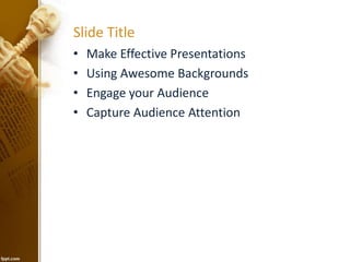 Slide Title
• Make Effective Presentations
• Using Awesome Backgrounds
• Engage your Audience
• Capture Audience Attention
 