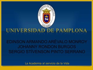 EDINSON ARMANDO ARÉVALO MONROY JOHANNY RONDON BURGOS SERGIO STÍVENSON PINTO SERRANO La Academia al servicio de la Vida 