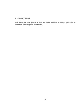 20
6.2 CRONOGRAMA
Por medio de una gráfica o tabla se puede mostrar el tiempo que tomó el
desarrollo cada etapa de este trabajo.
 