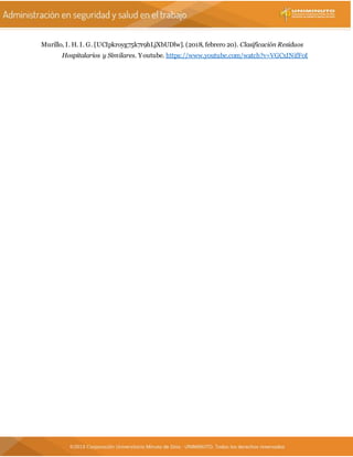 Murillo, I. H. I. G. [UCIpkroyg75k7r9hLjXbUDlw]. (2018, febrero 20). Clasificación Residuos
Hospitalarios y Similares. Youtube. https://www.youtube.com/watch?v=VGCxINifF0I
 