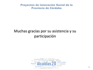 Proyectos de innovación Social de la Provincia de Córdoba Muchas gracias por su asistencia y su participación 