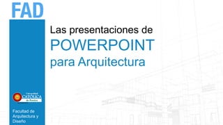 Facultad de
Arquitectura y
Diseño
Las presentaciones de
POWERPOINT
para Arquitectura
 